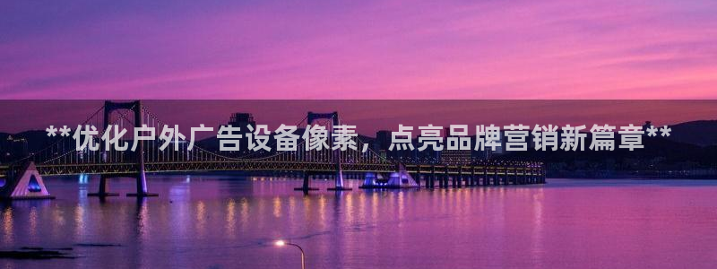 杏宇平台怎么样：**优化户外广告设备像素