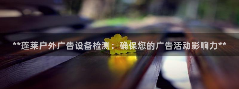 杏宇平台代理多少钱一个：**蓬莱户外广告