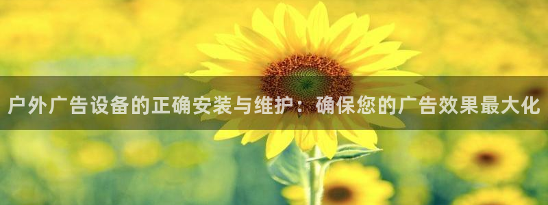 杏宇官方平台官网下载：户外广告设备的正确