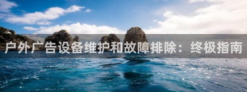 杏宇平台好吗：户外广告设备维护和故障排除：终极指南