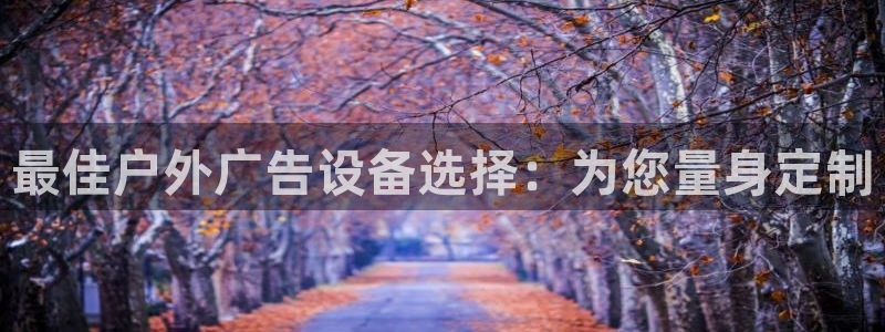 杏宇平台好吗：最佳户外广告设备选择：为您量身定制