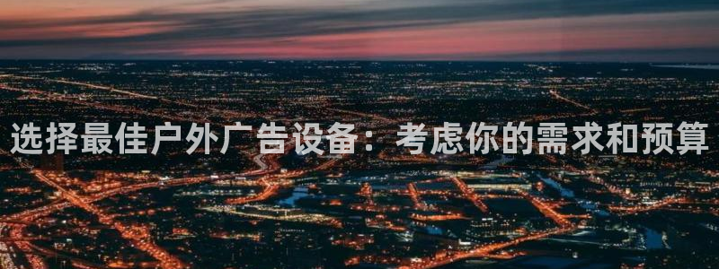 杏宇平台招商：选择最佳户外广告设备：考虑你的需求和预算