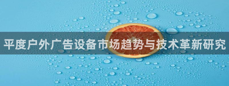 杏宇平台好吗：平度户外广告设备市场趋势与技术革新研究