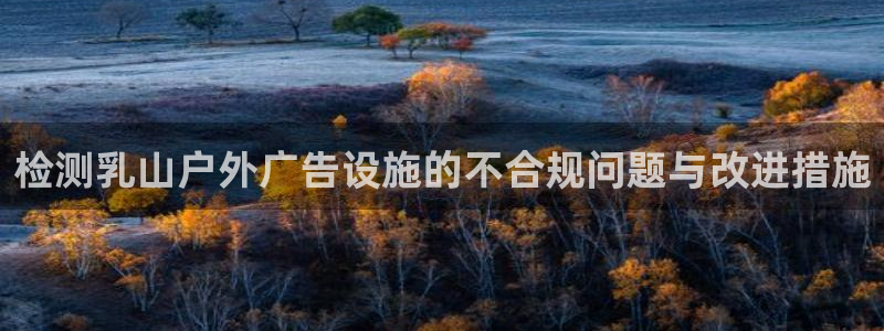 杏宇平台开户：检测乳山户外广告设施的不合规问题与改进措施