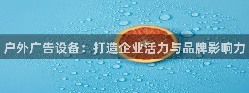 杏宇官方平台官网入口：户外广告设备：打造企业活力与品牌影响力